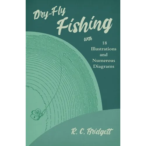 Dry-Fly Fishing - With 18 Illustrations and Numerous Diagrams