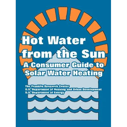 Hot Water from the Sun: A Consumer Guide to Solar Water Heating