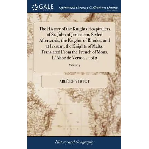 The History of the Knights Hospitallers of St. John of Jerusalem, Styled Afterwards, the Knights of Rhodes, and at Present, the Knights of Malta. Tran