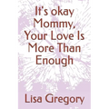 It's okay Mommy, Your Love Is More Than Enough