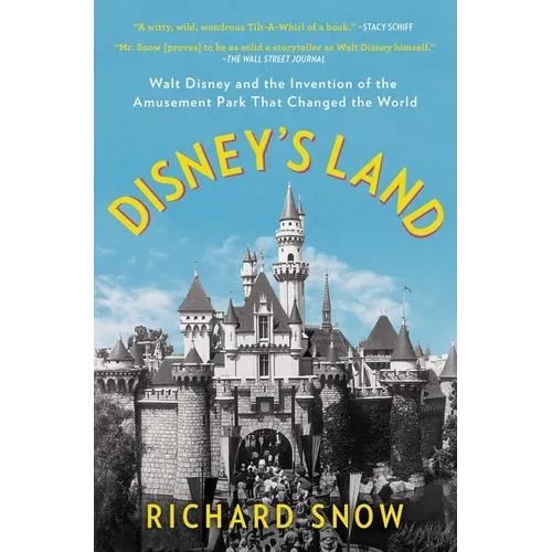 Disney's Land: Walt Disney and the Invention of the Amusement Park That Changed the World