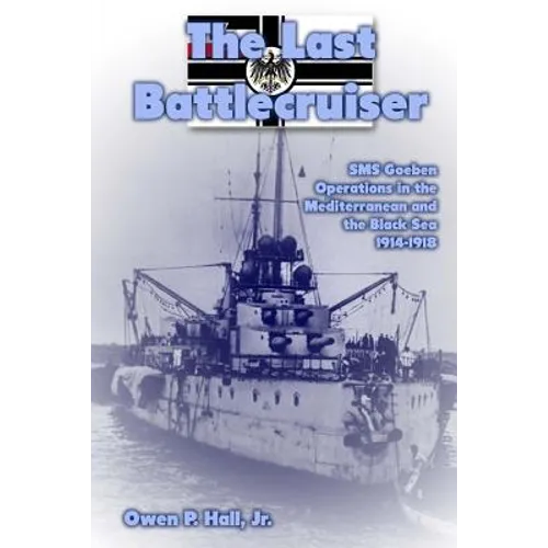 The Last Battlecruiser: SMS Goeben Operations in the Mediterranean and the Black Sea 1914-1918