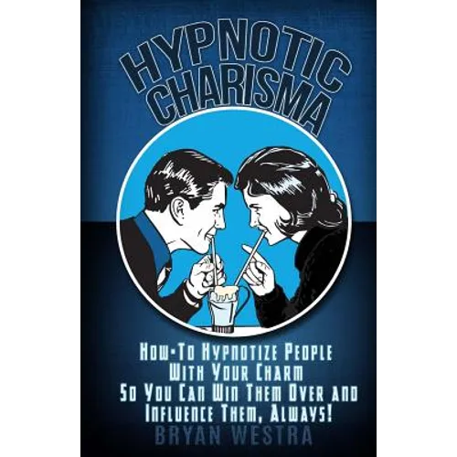 Hypnotic Charisma: How-To Hypnotize People With Your Charm So You Can Win Them Over and Influence Them, Always