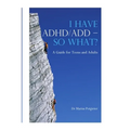 I HAVE ADHD/ADD - SO WHAT? A Guide for Teens and Adults