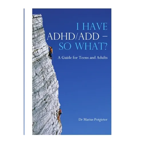 I HAVE ADHD/ADD - SO WHAT? A Guide for Teens and Adults