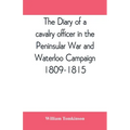 The diary of a cavalry officer in the Peninsular War and Waterloo Campaign, 1809-1815