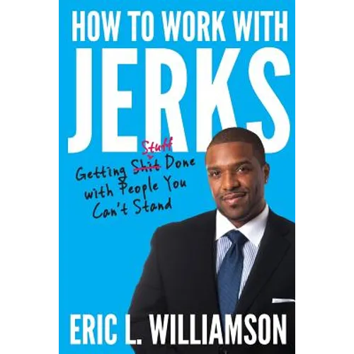 How to Work with Jerks: Getting Stuff Done with People You Can't Stand