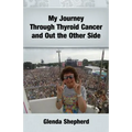 My Journey Through Thyroid Cancer and Out the Other Side: Book 4 in the 'Living With Thyroid Cancer' series