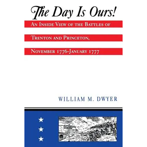 The Day Is Ours!: An Inside View of the Battles of Trenton and Princeton, November 1776-January 1777