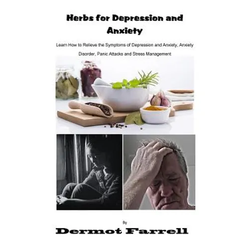 Herbs for Depression and Anxiety: Learn How to Relieve the Symptoms of Depression and Anxiety Disorder, Panic Attacks and Stress Management