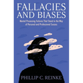 Fallacies and Biases: Mental Processing Failures That Stand in the Way of Personal and Professional Success