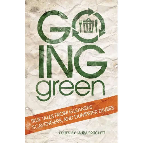 Going Green: True Tales from Gleaners, Scavengers, and Dumpster Divers