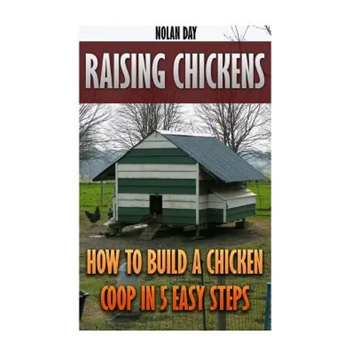 Raising Chickens: How To Build A Chicken Coop In 5 Easy Steps