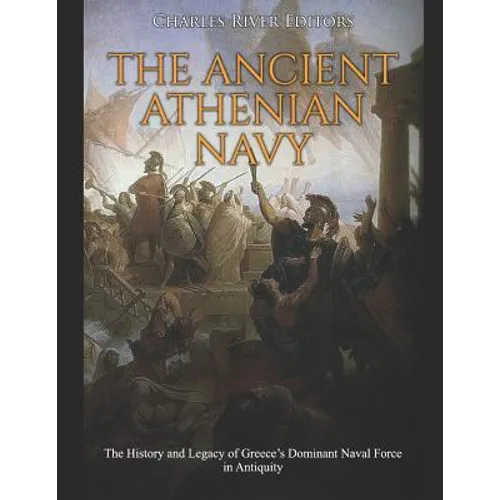The Ancient Athenian Navy: The History and Legacy of Greece's Dominant Naval Force in Antiquity