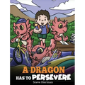 A Dragon Has To Persevere: A Story About Perseverance, Persistence, and Not Giving Up