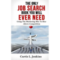 The Only Job Search Book You Will Ever Need: Using the Marketing Mix to Rise Above Competition