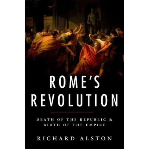 Rome's Revolution: Death of the Republic and Birth of the Empire