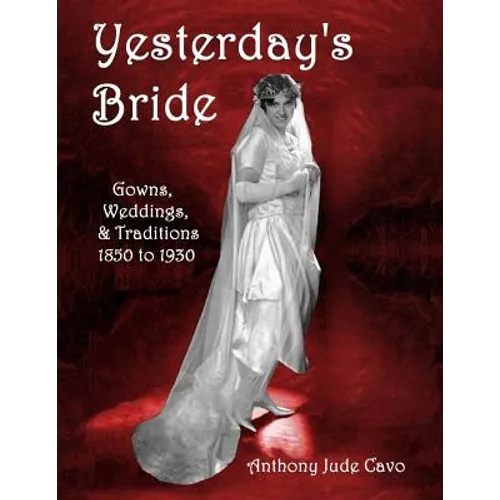 Yesterday's Bride: Gowns, Weddings, & Traditions 1850 to 1930