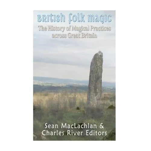 British Folk Magic: The History of Magical Practices across Great Britain