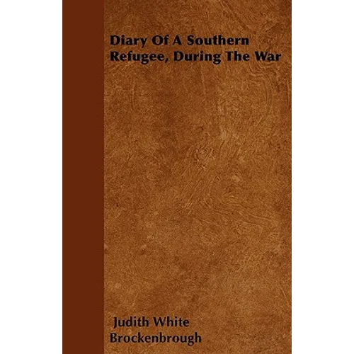 Diary Of A Southern Refugee, During The War