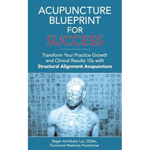 Acupuncture Blueprint for Success: Transform Your Practice Growth and Clinical Results 10x with Structural Alignment Acupuncture