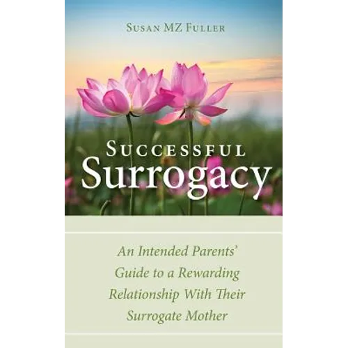 Successful Surrogacy: An Intended Parents' Guide to a Rewarding Relationship With Their Surrogate Mother