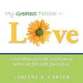 My Greatest Teacher - LOVE: Love helps us to be courageous when we feel like giving in
