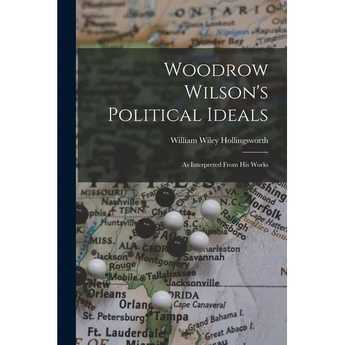 Woodrow Wilson's Political Ideals: As Interpreted From His Works