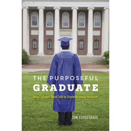 The Purposeful Graduate: Why Colleges Must Talk to Students about Vocation