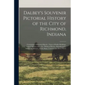 Dalbey's Souvenir Pictorial History of the City of Richmond, Indiana: Containing a Historical Sketch; Views of Public Buildings, School Houses, Church