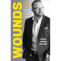 Wounds: How Hurt, Heartache, and Tragedy Become the Keys to Unlocking Greatness