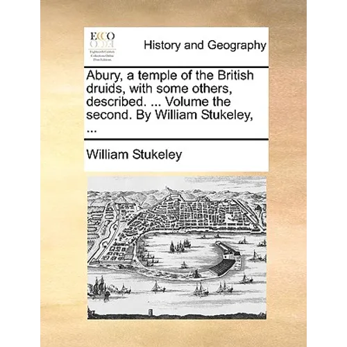 Abury, a Temple of the British Druids, with Some Others, Described. ... Volume the Second. by William Stukeley, ...