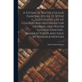 A System of Water-Colour Painting [Ed. by J.E. With] Illustrated List of Colours and Materials for Drawing and Water Colour Painting, Manufactured and