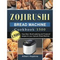 Zojirushi Bread Machine Cookbook1500: 1500 Days Best, Mouth-watering and Foolproof recipes for your Zojirushi Bread Machine
