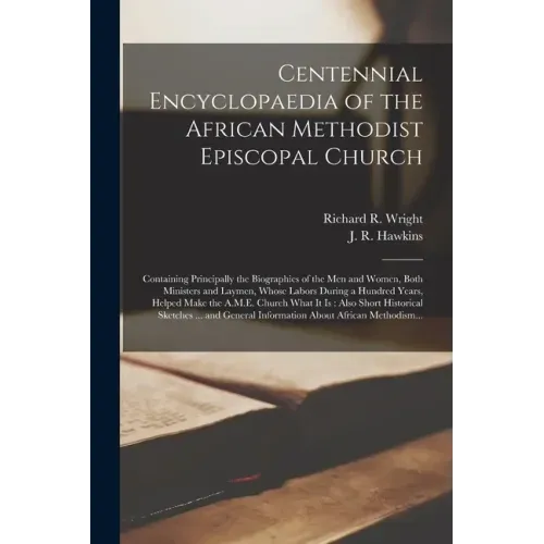 Centennial Encyclopaedia of the African Methodist Episcopal Church: Containing Principally the Biographies of the Men and Women, Both Ministers and La
