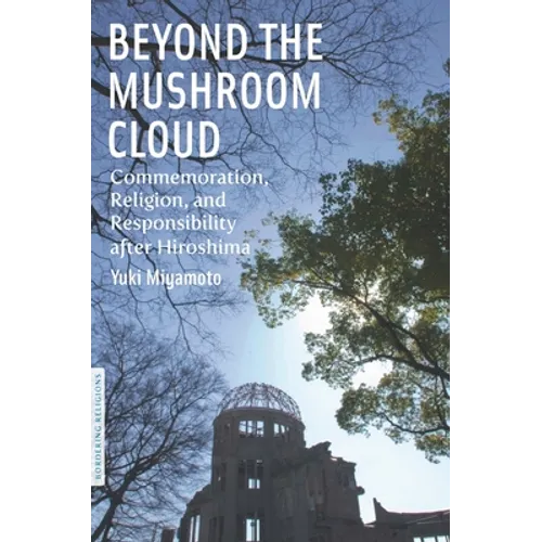 Beyond the Mushroom Cloud: Commemoration, Religion, and Responsibility After Hiroshima