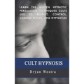 Cult Hypnosis: Learn the hidden hypnotic persuasion techniques cults use to recruit, control, change minds, and hypnotize