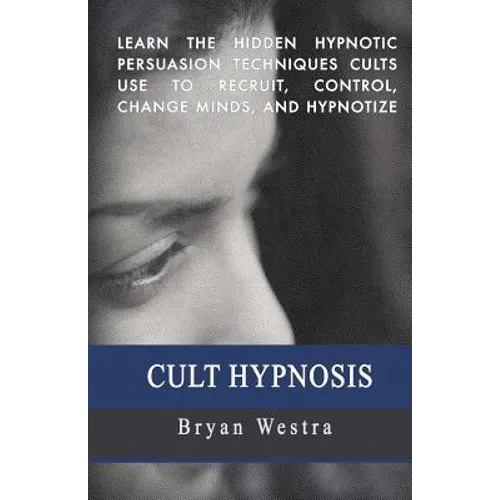 Cult Hypnosis: Learn the hidden hypnotic persuasion techniques cults use to recruit, control, change minds, and hypnotize