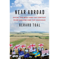 Near Abroad: Putin, the West and the Contest Over Ukraine and the Caucasus