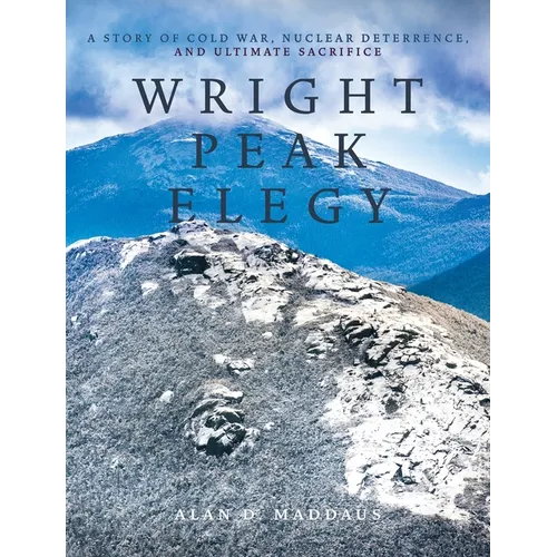 Wright Peak Elegy: A Story of Cold War, Nuclear Deterrence, and Ultimate Sacrifice