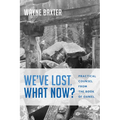 We've Lost. What Now?: Practical Counsel from the Book of Daniel