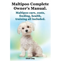 Maltipoo Complete Owner's Manual. Maltipoos Facts and Information. Maltipoo Care, Costs, Feeding, Health, Training All Included.