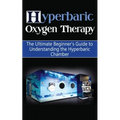 Hyperbaric Oxygen Therapy: The Ultimate Beginner's Guide to Understanding the Hyperbaric Chamber