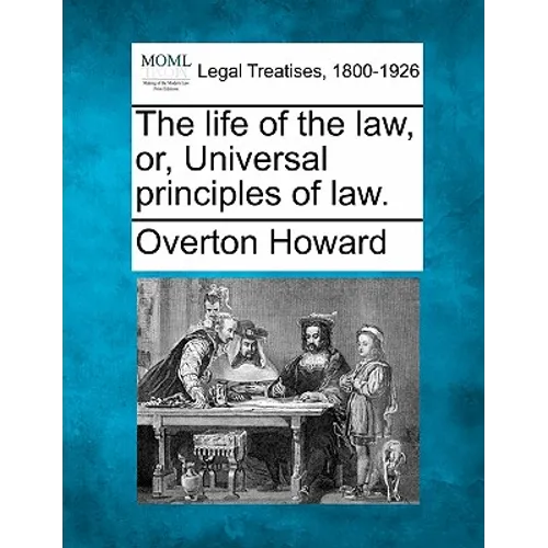 The Life of the Law, Or, Universal Principles of Law.