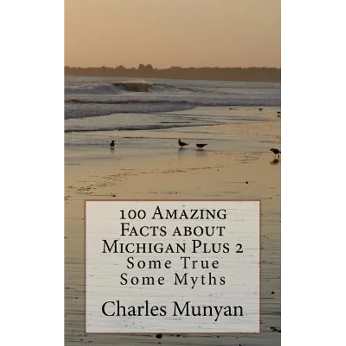 100 Amazing Facts about Michigan Plus 2: Some True Some Myths