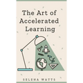 The Art of Accelerated Learning: Proven Scientific Strategies for Speed Reading, Faster Learning and Unlocking Your Full Potential