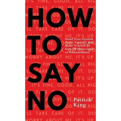 How To Say No: Stand Your Ground, Assert Yourself, and Make Yourself Be Seen