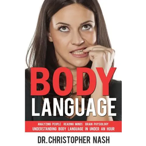 Body Language: Understanding Body Language in Under an Hour, Analyzing People, Reading Minds, Brain Physiology