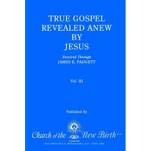 True Gospel Revealed Anew by Jesus, Volume III: Received Through James E Padgett