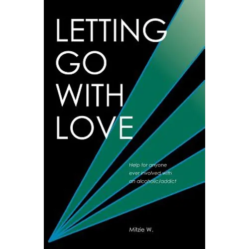 Letting Go with Love: Help for Anyone Ever Involved with an Alcoholic/Addict